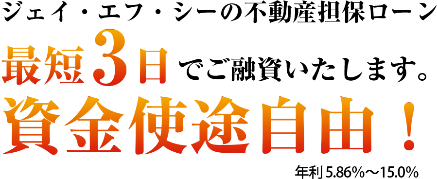 ジェイ・エフ・シーの不動産担保ローン　最短3日でご融資いたします。資金使途自由！