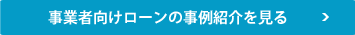 事業者向けローンの事例紹介を見る