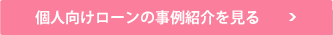 個人向けローンの事例紹介を見る