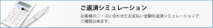 ご返済金額シミュレーション:お客様のニーズに合わせたお支払い金額を返済シミュレーションでご確認出来ます。