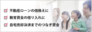 動産ローンの借換えに、教育資金の借り入れに、自宅売却決済までのつなぎ資金